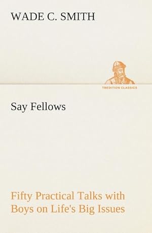 Seller image for Say Fellows Fifty Practical Talks with Boys on Life's Big Issues for sale by BuchWeltWeit Ludwig Meier e.K.