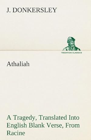 Seller image for Athaliah A Tragedy, Intended For Reading Only, Translated Into English Blank Verse, From Racine (A. Gombert's Edition, 1825) for sale by BuchWeltWeit Ludwig Meier e.K.