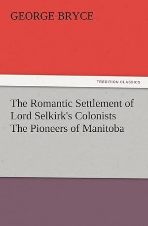 Bild des Verkufers fr The Romantic Settlement of Lord Selkirk's Colonists The Pioneers of Manitoba zum Verkauf von BuchWeltWeit Ludwig Meier e.K.