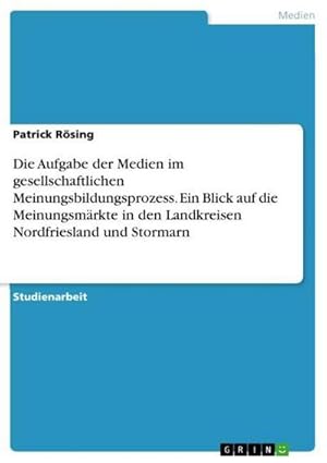 Bild des Verkufers fr Die Aufgabe der Medien im gesellschaftlichen Meinungsbildungsprozess. Ein Blick auf die Meinungsmrkte in den Landkreisen Nordfriesland und Stormarn zum Verkauf von BuchWeltWeit Ludwig Meier e.K.