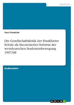 Immagine del venditore per Die Gesellschaftskritik der Frankfurter Schule als theoretisches Substrat der westdeutschen Studentenbewegung 1967/68 venduto da BuchWeltWeit Ludwig Meier e.K.
