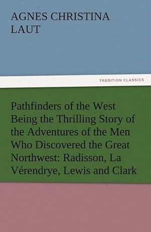 Bild des Verkufers fr Pathfinders of the West Being the Thrilling Story of the Adventures of the Men Who Discovered the Great Northwest: Radisson, La Vrendrye, Lewis and Clark zum Verkauf von BuchWeltWeit Ludwig Meier e.K.