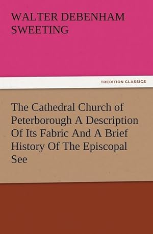 Seller image for The Cathedral Church of Peterborough A Description Of Its Fabric And A Brief History Of The Episcopal See for sale by BuchWeltWeit Ludwig Meier e.K.