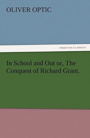 Bild des Verkufers fr In School and Out or, The Conquest of Richard Grant. zum Verkauf von BuchWeltWeit Ludwig Meier e.K.