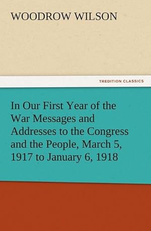 Immagine del venditore per In Our First Year of the War Messages and Addresses to the Congress and the People, March 5, 1917 to January 6, 1918 venduto da BuchWeltWeit Ludwig Meier e.K.