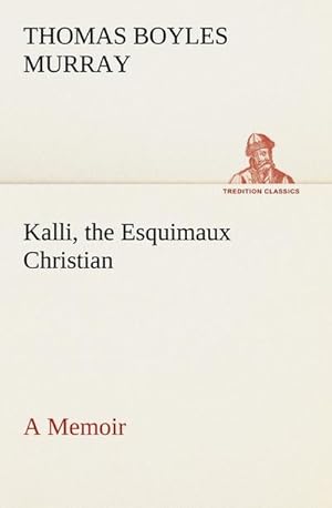 Bild des Verkufers fr Kalli, the Esquimaux Christian A Memoir zum Verkauf von BuchWeltWeit Ludwig Meier e.K.