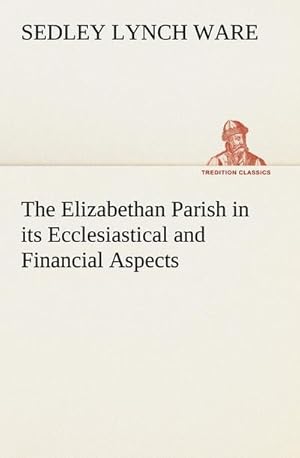 Image du vendeur pour The Elizabethan Parish in its Ecclesiastical and Financial Aspects mis en vente par BuchWeltWeit Ludwig Meier e.K.