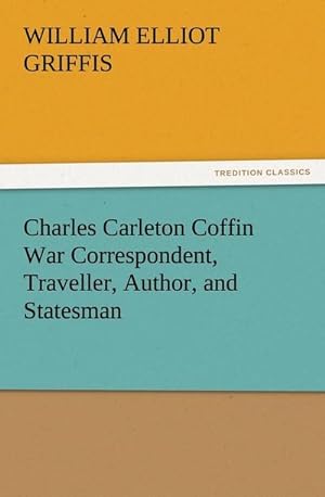 Seller image for Charles Carleton Coffin War Correspondent, Traveller, Author, and Statesman for sale by BuchWeltWeit Ludwig Meier e.K.