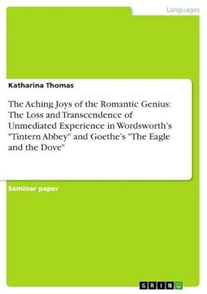 Bild des Verkufers fr The Aching Joys of the Romantic Genius: The Loss and Transcendence of Unmediated Experience in Wordsworths "Tintern Abbey" and Goethes "The Eagle and the Dove" zum Verkauf von BuchWeltWeit Ludwig Meier e.K.