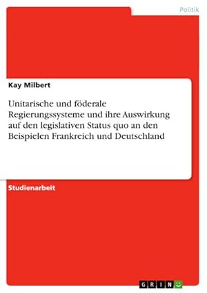 Image du vendeur pour Unitarische und fderale Regierungssysteme und ihre Auswirkung auf den legislativen Status quo an den Beispielen Frankreich und Deutschland mis en vente par BuchWeltWeit Ludwig Meier e.K.