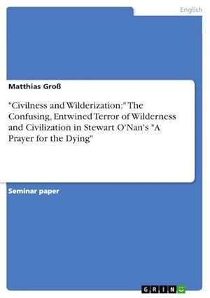 Seller image for "Civilness and Wilderization:" The Confusing, Entwined Terror of Wilderness and Civilization in Stewart O'Nan's "A Prayer for the Dying" for sale by BuchWeltWeit Ludwig Meier e.K.