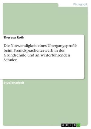 Bild des Verkufers fr Die Notwendigkeit eines bergangsprofils beim Fremdsprachenerwerb in der Grundschule und an weiterfhrenden Schulen zum Verkauf von BuchWeltWeit Ludwig Meier e.K.