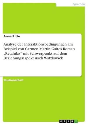 Seller image for Analyse der Interaktionsbedingungen am Beispiel von Carmen Martn Gaites Roman Retahlas mit Schwerpunkt auf dem Beziehungsaspekt nach Watzlawick for sale by BuchWeltWeit Ludwig Meier e.K.