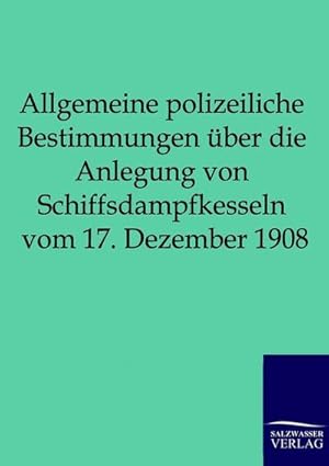 Immagine del venditore per Allgemeine polizeiliche Bestimmungen ber die Anlegung von Schiffsdampfkesseln vom 17. Dezember 1908 venduto da BuchWeltWeit Ludwig Meier e.K.