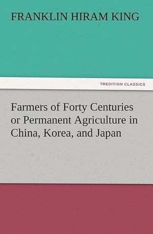 Seller image for Farmers of Forty Centuries or Permanent Agriculture in China, Korea, and Japan for sale by BuchWeltWeit Ludwig Meier e.K.