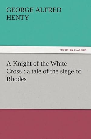 Seller image for A Knight of the White Cross : a tale of the siege of Rhodes for sale by BuchWeltWeit Ludwig Meier e.K.