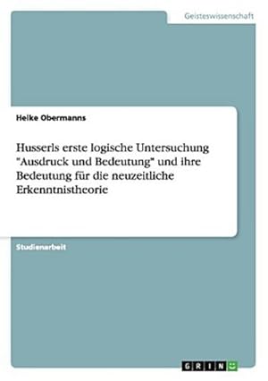 Bild des Verkufers fr Husserls erste logische Untersuchung "Ausdruck und Bedeutung" und ihre Bedeutung fr die neuzeitliche Erkenntnistheorie zum Verkauf von BuchWeltWeit Ludwig Meier e.K.