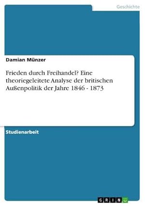 Imagen del vendedor de Frieden durch Freihandel? Eine theoriegeleitete Analyse der britischen Auenpolitik der Jahre 1846 - 1873 a la venta por BuchWeltWeit Ludwig Meier e.K.