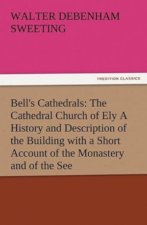 Image du vendeur pour Bell's Cathedrals: The Cathedral Church of Ely A History and Description of the Building with a Short Account of the Monastery and of the See mis en vente par BuchWeltWeit Ludwig Meier e.K.