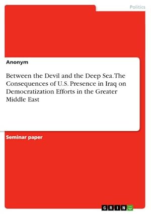 Bild des Verkufers fr Between the Devil and the Deep Sea. The Consequences of U.S. Presence in Iraq on Democratization Efforts in the Greater Middle East zum Verkauf von BuchWeltWeit Ludwig Meier e.K.