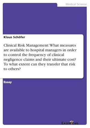 Seller image for Clinical Risk Management: What measures are available to hospital managers in order to control the frequency of clinical negligence claims and their ultimate cost? To what extent can they transfer that risk to others? for sale by BuchWeltWeit Ludwig Meier e.K.