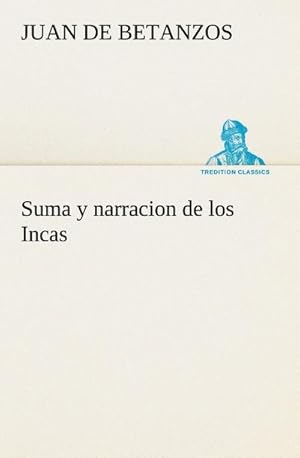 Imagen del vendedor de Suma y narracion de los Incas, que los indios llamaron Capaccuna, que fueron seores de la ciudad del Cuzco y de todo lo  ella subjeto a la venta por BuchWeltWeit Ludwig Meier e.K.