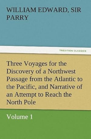 Immagine del venditore per Three Voyages for the Discovery of a Northwest Passage from the Atlantic to the Pacific, and Narrative of an Attempt to Reach the North Pole, Volume 1 venduto da BuchWeltWeit Ludwig Meier e.K.