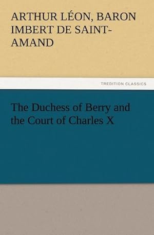 Imagen del vendedor de The Duchess of Berry and the Court of Charles X a la venta por BuchWeltWeit Ludwig Meier e.K.