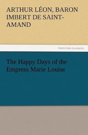 Imagen del vendedor de The Happy Days of the Empress Marie Louise a la venta por BuchWeltWeit Ludwig Meier e.K.