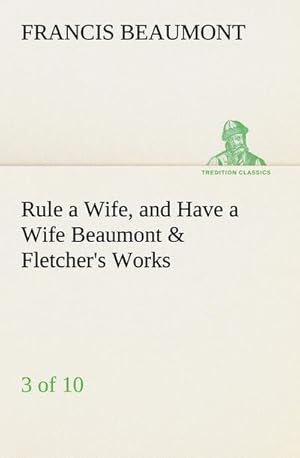 Seller image for Rule a Wife, and Have a Wife Beaumont & Fletcher's Works (3 of 10) for sale by BuchWeltWeit Ludwig Meier e.K.