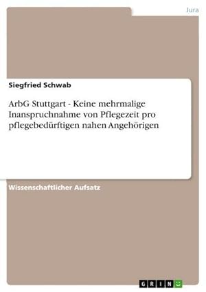 Seller image for ArbG Stuttgart - Keine mehrmalige Inanspruchnahme von Pflegezeit pro pflegebedrftigen nahen Angehrigen for sale by BuchWeltWeit Ludwig Meier e.K.