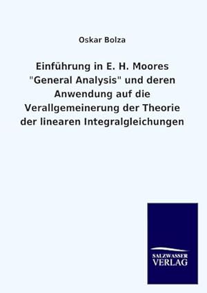 Seller image for Einfhrung in E. H. Moores "General Analysis" und deren Anwendung auf die Verallgemeinerung der Theorie der linearen Integralgleichungen for sale by BuchWeltWeit Ludwig Meier e.K.