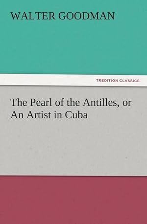 Imagen del vendedor de The Pearl of the Antilles, or An Artist in Cuba a la venta por BuchWeltWeit Ludwig Meier e.K.