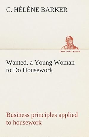 Imagen del vendedor de Wanted, a Young Woman to Do Housework Business principles applied to housework a la venta por BuchWeltWeit Ludwig Meier e.K.