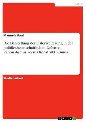Seller image for Die Darstellung der Osterweiterung in der politikwissenschaftlichen Debatte: Rationalismus versus Konstruktivismus for sale by BuchWeltWeit Ludwig Meier e.K.