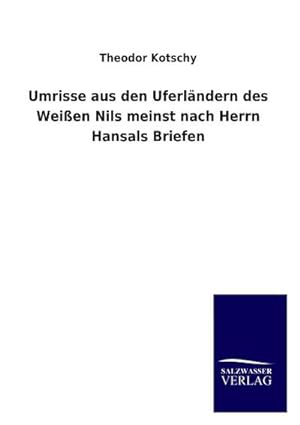 Immagine del venditore per Umrisse aus den Uferlndern des Weien Nils meinst nach Herrn Hansals Briefen venduto da BuchWeltWeit Ludwig Meier e.K.