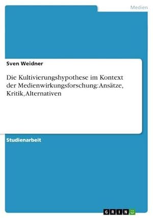 Seller image for Die Kultivierungshypothese im Kontext der Medienwirkungsforschung: Anstze, Kritik, Alternativen for sale by BuchWeltWeit Ludwig Meier e.K.