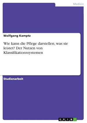 Seller image for Wie kann die Pflege darstellen, was sie leistet? Der Nutzen von Klassifikationssystemen for sale by BuchWeltWeit Ludwig Meier e.K.