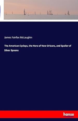 Image du vendeur pour The American Cyclops, the Hero of New Orleans, and Spoiler of Silver Spoons mis en vente par BuchWeltWeit Ludwig Meier e.K.