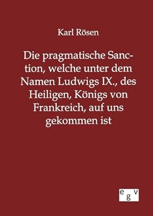 Immagine del venditore per Die pragmatische Sanction, welche unter dem Namen Ludwigs IX., des Heiligen, Knigs von Frankreich, auf uns gekommen ist venduto da BuchWeltWeit Ludwig Meier e.K.