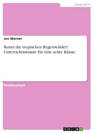 Bild des Verkufers fr Rettet die tropischen Regenwlder! Unterrichtsstunde fr eine achte Klasse zum Verkauf von BuchWeltWeit Ludwig Meier e.K.