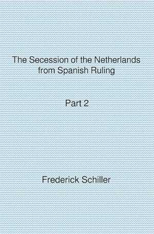 Seller image for The Schiller Translations / The Secession of the Netherlands from Spanish Ruling Part 2 for sale by BuchWeltWeit Ludwig Meier e.K.