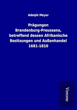 Imagen del vendedor de Prgungen Brandenburg-Preussens, betreffend dessen Afrikanische Besitzungen und Auenhandel 1681-1810 a la venta por BuchWeltWeit Ludwig Meier e.K.