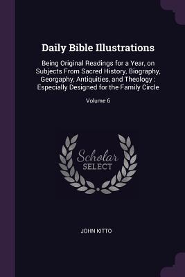 Bild des Verkufers fr Daily Bible Illustrations: Being Original Readings for a Year, on Subjects From Sacred History, Biography, Georgaphy, Antiquities, and Theology: zum Verkauf von moluna