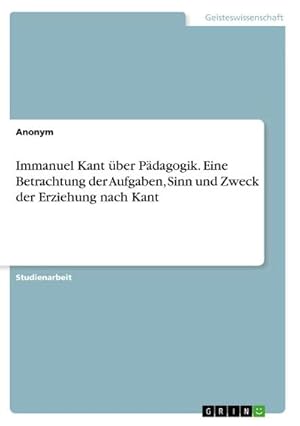 Seller image for Immanuel Kant ber Pdagogik. Eine Betrachtung der Aufgaben, Sinn und Zweck der Erziehung nach Kant for sale by BuchWeltWeit Ludwig Meier e.K.