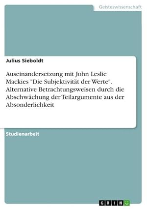 Seller image for Auseinandersetzung mit John Leslie Mackies "Die Subjektivitt der Werte". Alternative Betrachtungsweisen durch die Abschwchung der Teilargumente aus der Absonderlichkeit for sale by BuchWeltWeit Ludwig Meier e.K.