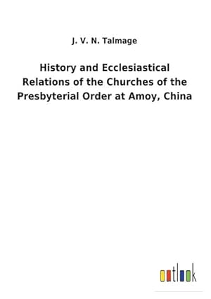 Image du vendeur pour History and Ecclesiastical Relations of the Churches of the Presbyterial Order at Amoy, China mis en vente par BuchWeltWeit Ludwig Meier e.K.