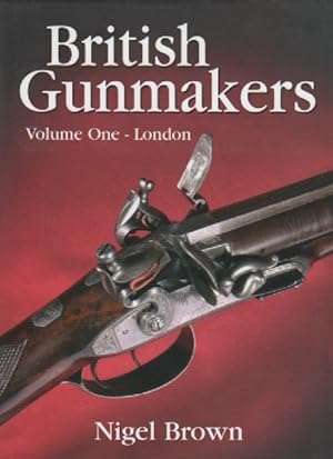 British Gunmakers Volume I: Historical Data on the London Gun Trade in the Nineteenth and Twentie...