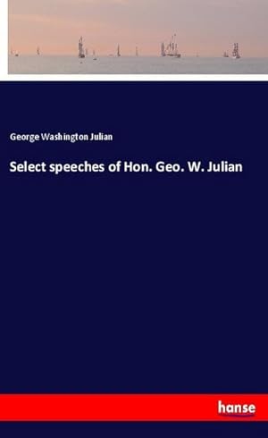 Seller image for Select speeches of Hon. Geo. W. Julian for sale by BuchWeltWeit Ludwig Meier e.K.