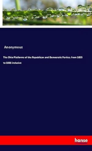 Bild des Verkufers fr The Ohio Platforms of the Republican and Democratic Parties, from 1855 to 1881 inclusive zum Verkauf von BuchWeltWeit Ludwig Meier e.K.